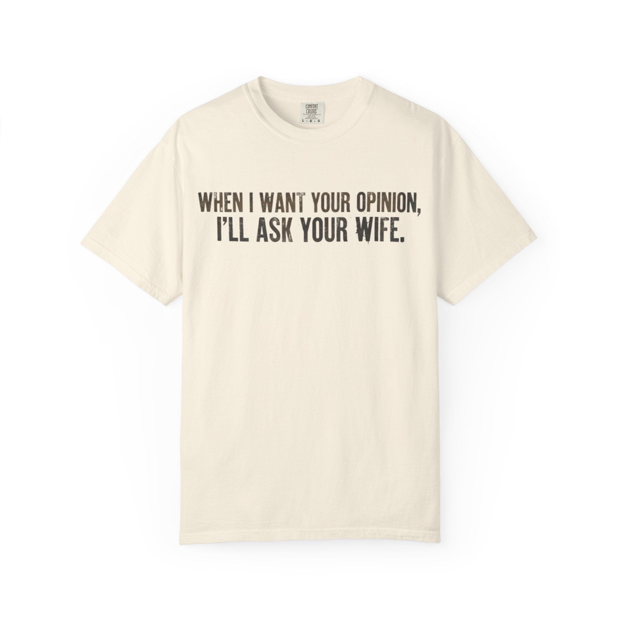 When I Want Your Opinion I'll Ask Your Wife T-shirt | Funny Quote Tee