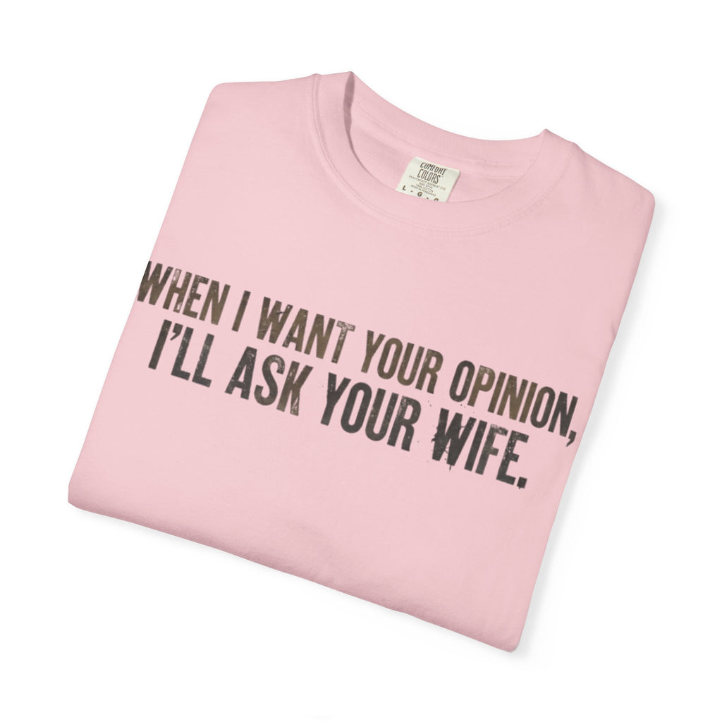 When I Want Your Opinion I'll Ask Your Wife T-shirt | Funny Quote Tee