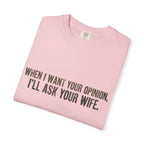 When I Want Your Opinion I'll Ask Your Wife T-shirt | Funny Quote Tee