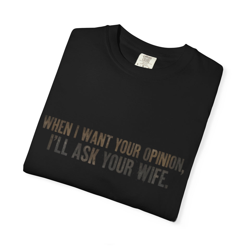 When I Want Your Opinion I'll Ask Your Wife T-shirt | Funny Quote Tee