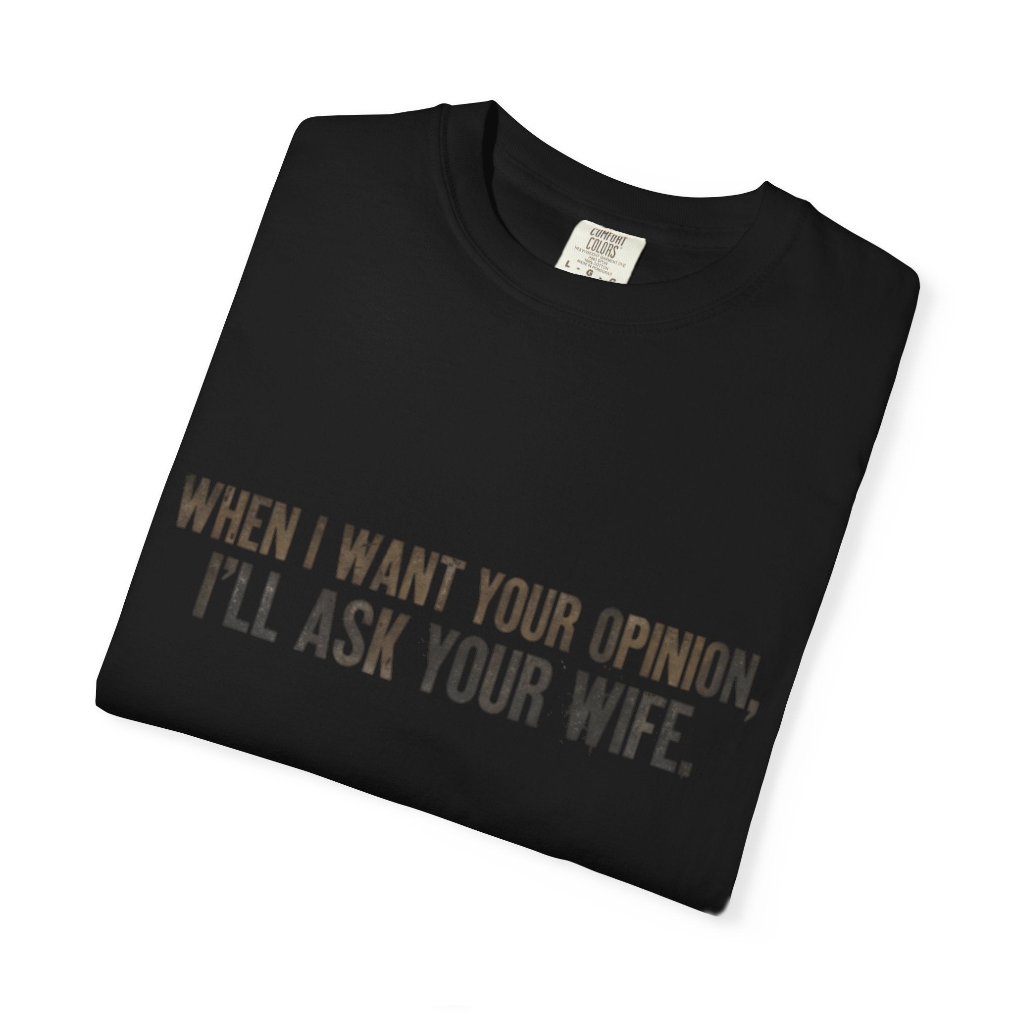 When I Want Your Opinion I'll Ask Your Wife T-shirt | Funny Quote Tee