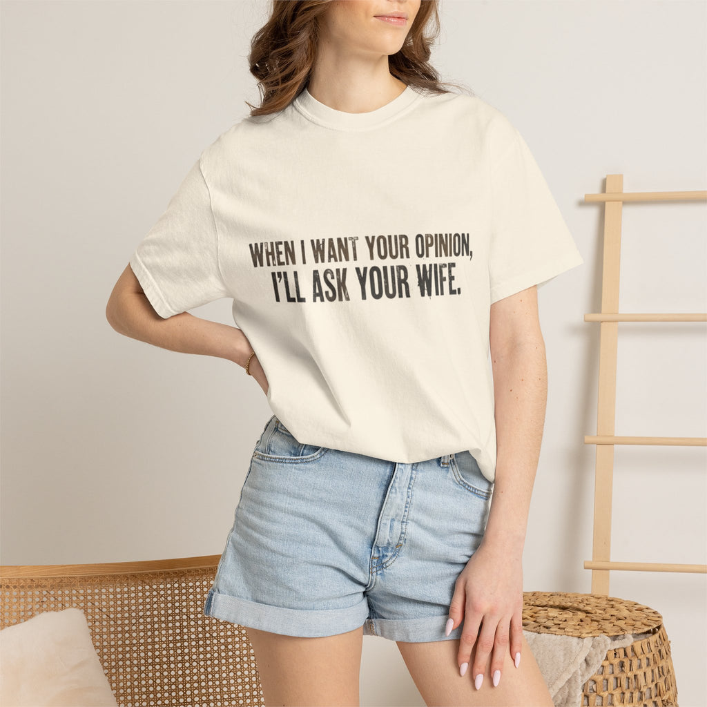 When I Want Your Opinion I'll Ask Your Wife T-shirt | Funny Quote Tee