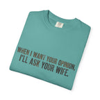 When I Want Your Opinion I'll Ask Your Wife T-shirt | Funny Quote Tee
