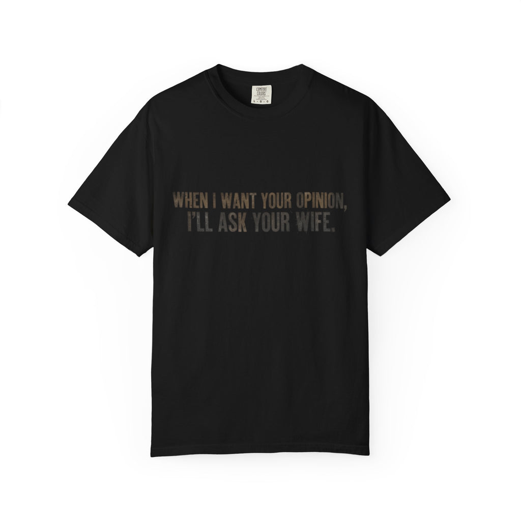 When I Want Your Opinion I'll Ask Your Wife T-shirt | Funny Quote Tee