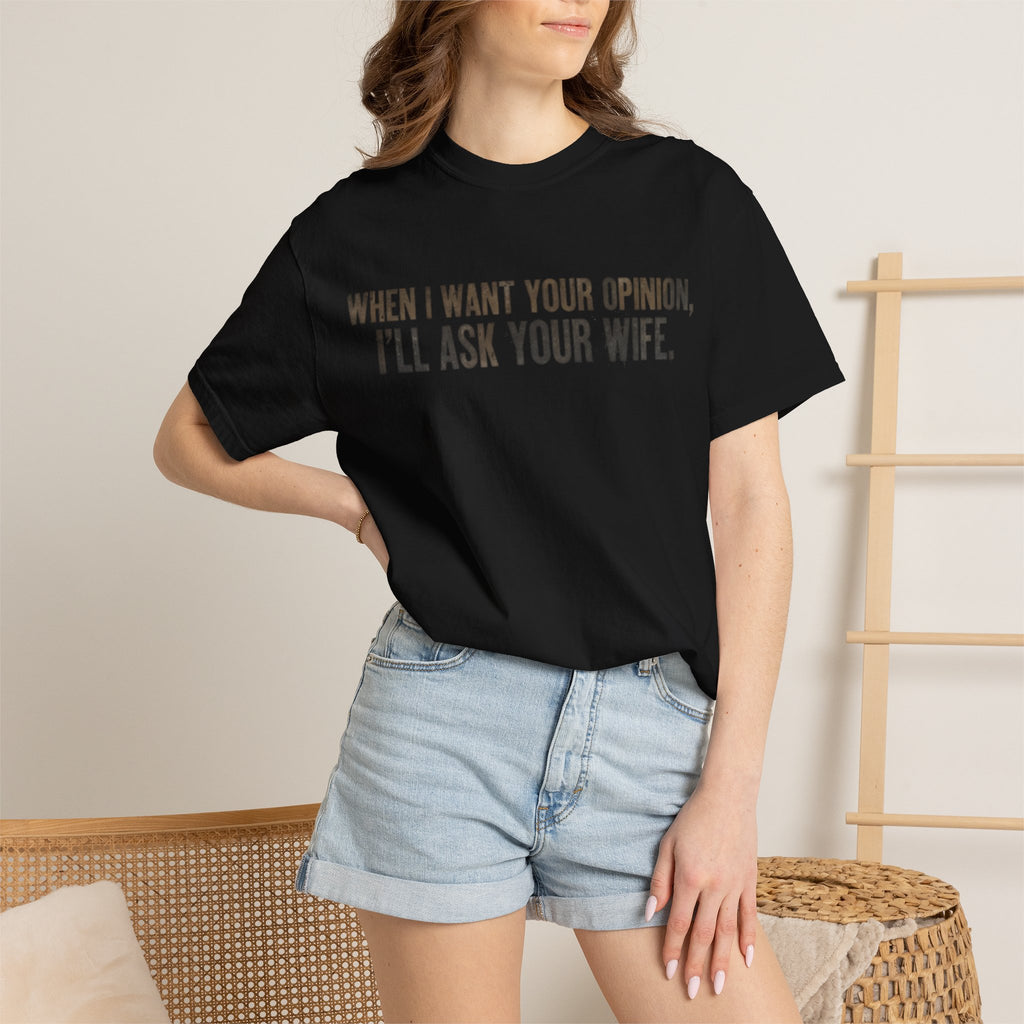 When I Want Your Opinion I'll Ask Your Wife T-shirt | Funny Quote Tee