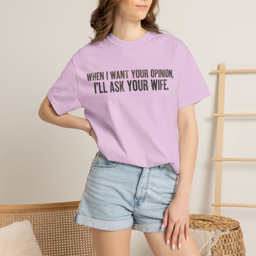 When I Want Your Opinion I'll Ask Your Wife T-shirt | Funny Quote Tee