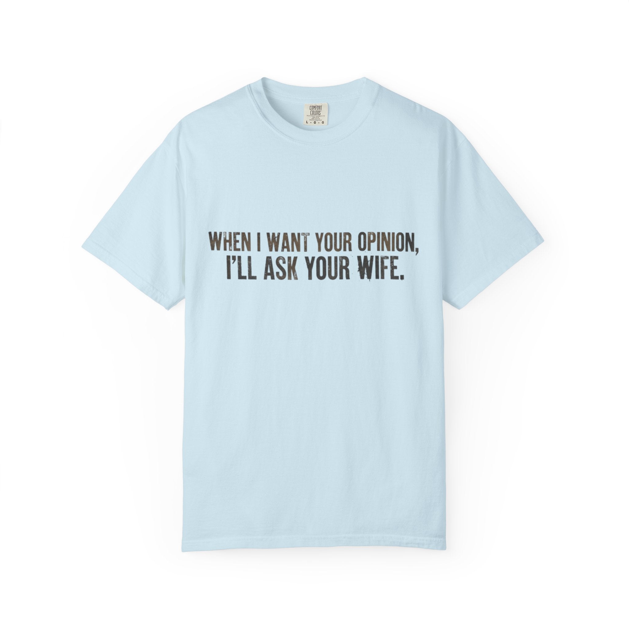 When I Want Your Opinion I'll Ask Your Wife T-shirt | Funny Quote Tee