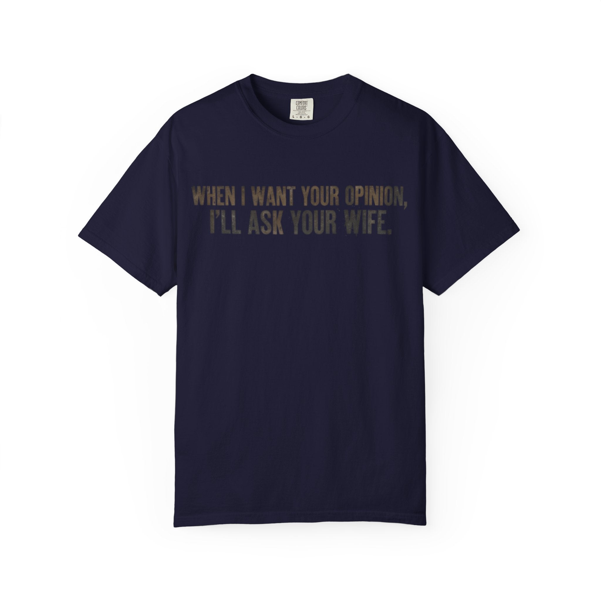 When I Want Your Opinion I'll Ask Your Wife T-shirt | Funny Quote Tee
