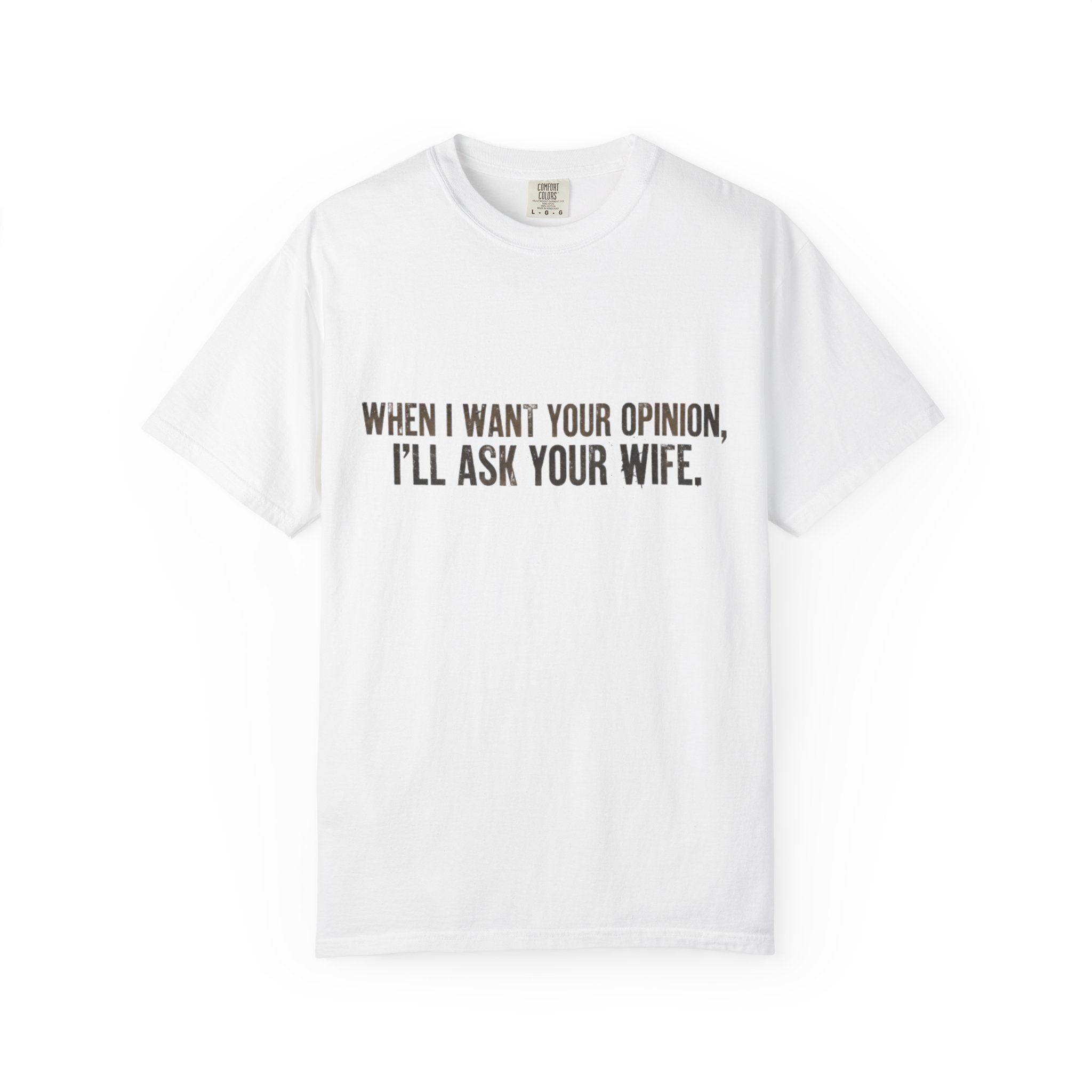 When I Want Your Opinion I'll Ask Your Wife T-shirt | Funny Quote Tee