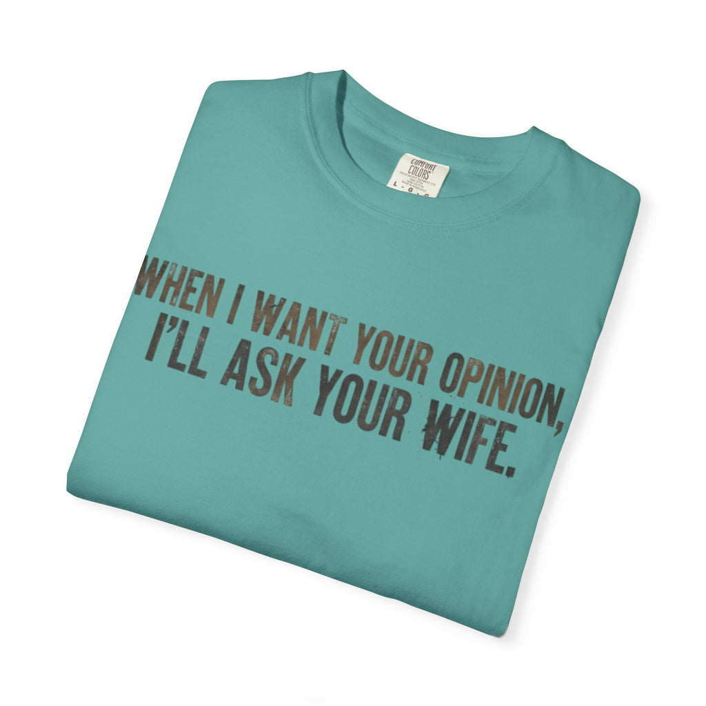 When I Want Your Opinion I'll Ask Your Wife T-shirt | Funny Quote Tee