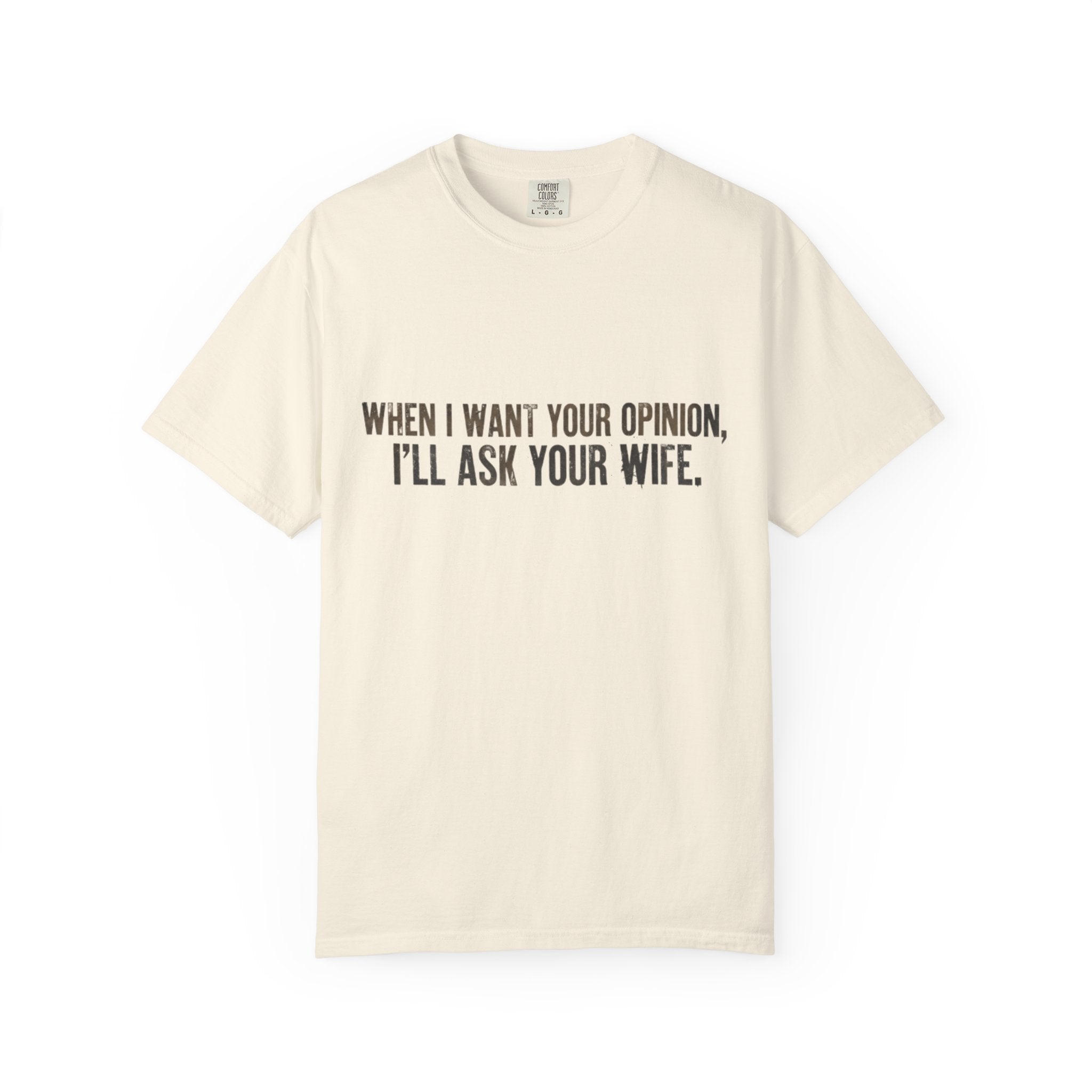 When I Want Your Opinion I'll Ask Your Wife T-shirt | Funny Quote Tee