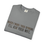 When I Want Your Opinion I'll Ask Your Wife T-shirt | Funny Quote Tee