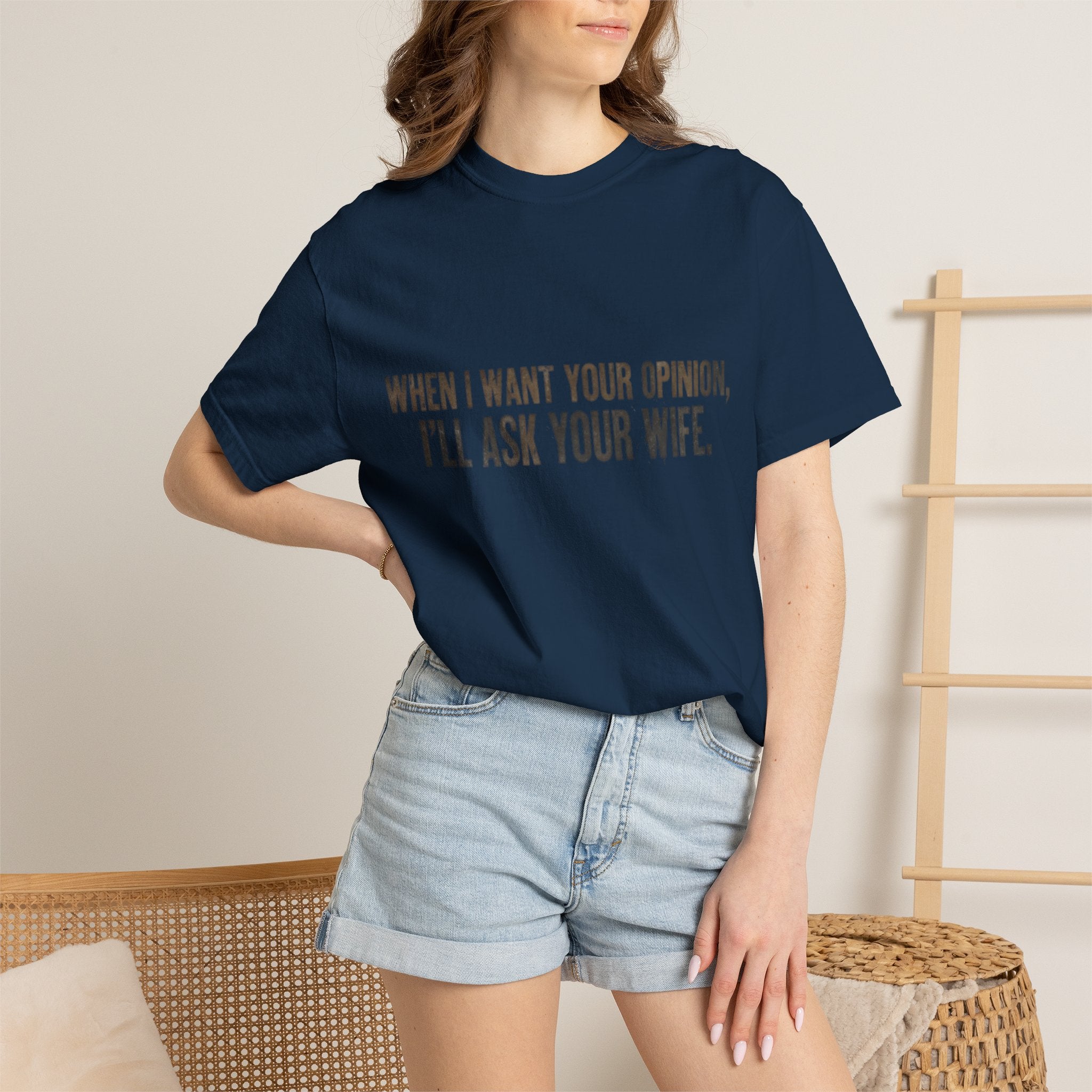 When I Want Your Opinion I'll Ask Your Wife T-shirt | Funny Quote Tee