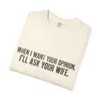 When I Want Your Opinion I'll Ask Your Wife T-shirt | Funny Quote Tee