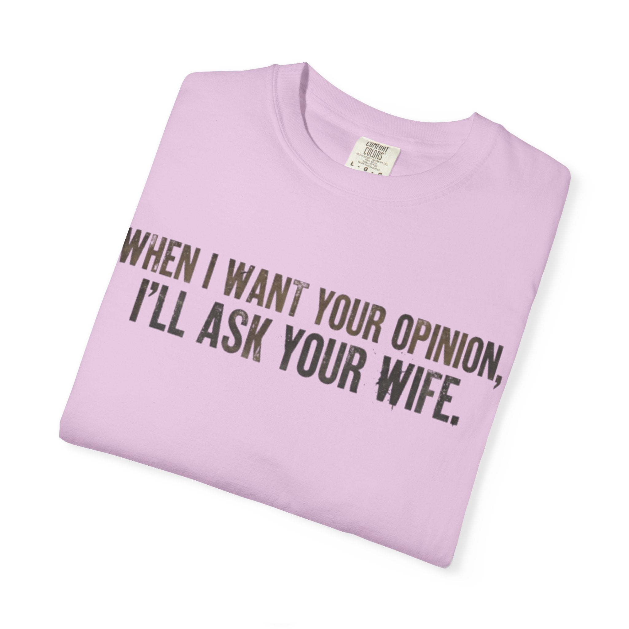 When I Want Your Opinion I'll Ask Your Wife T-shirt | Funny Quote Tee