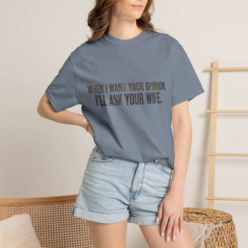 When I Want Your Opinion I'll Ask Your Wife T-shirt | Funny Quote Tee