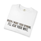 When I Want Your Opinion I'll Ask Your Wife T-shirt | Funny Quote Tee