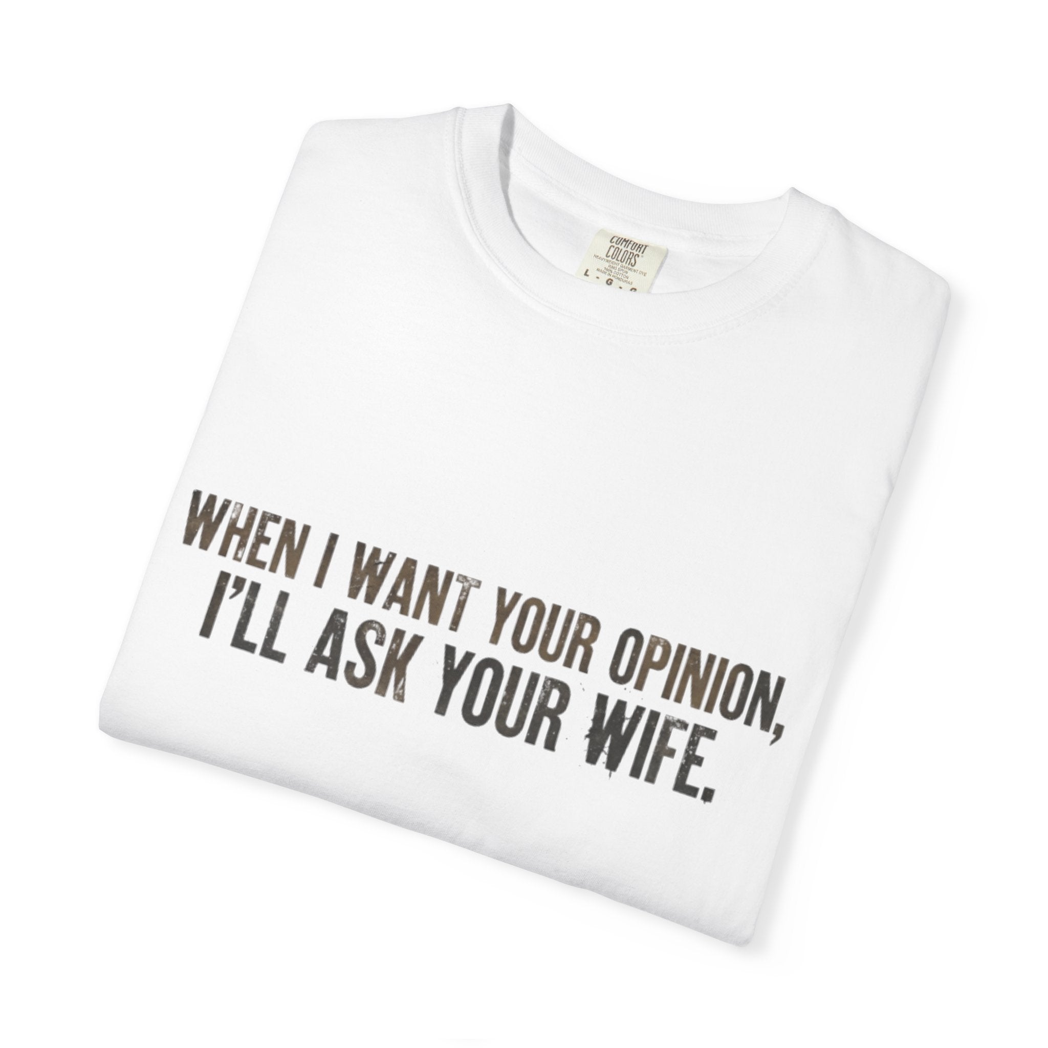 When I Want Your Opinion I'll Ask Your Wife T-shirt | Funny Quote Tee