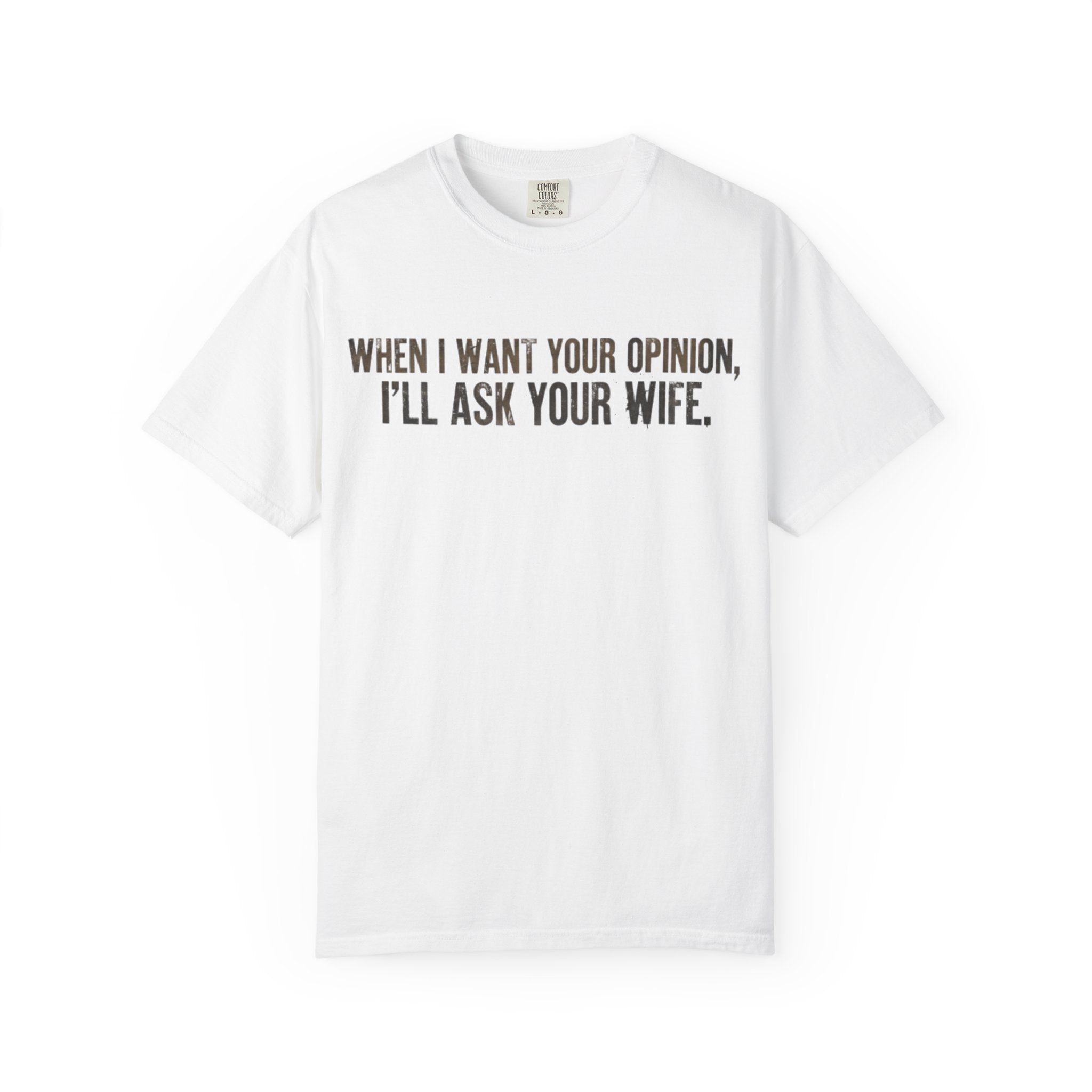 When I Want Your Opinion I'll Ask Your Wife T-shirt | Funny Quote Tee