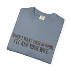 When I Want Your Opinion I'll Ask Your Wife T-shirt | Funny Quote Tee