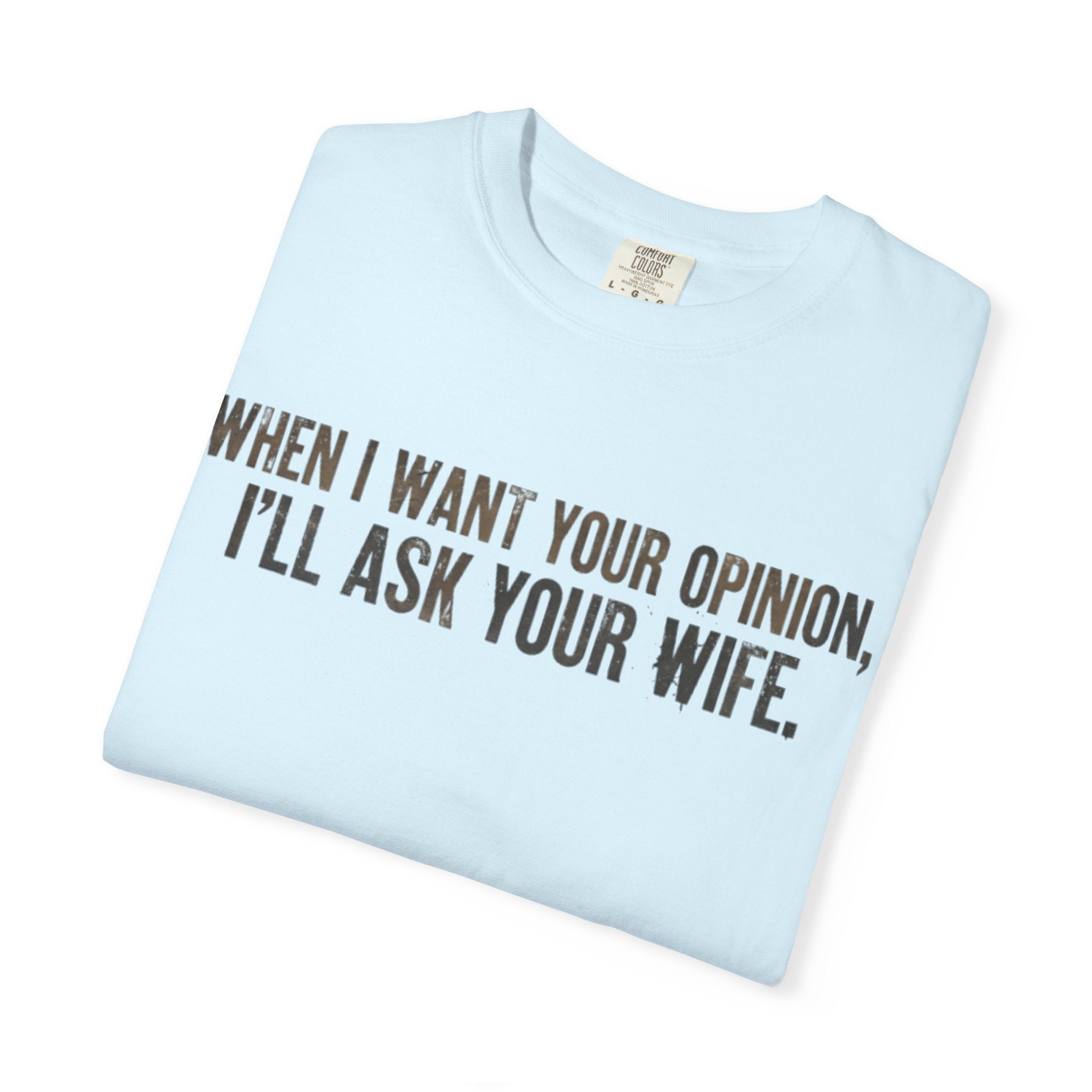 When I Want Your Opinion I'll Ask Your Wife T-shirt | Funny Quote Tee