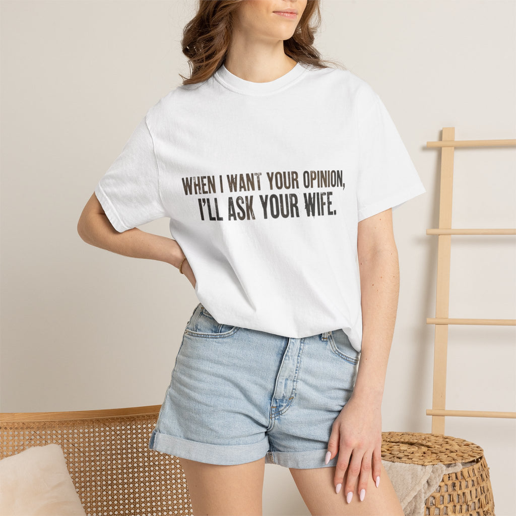 When I Want Your Opinion I'll Ask Your Wife T-shirt | Funny Quote Tee