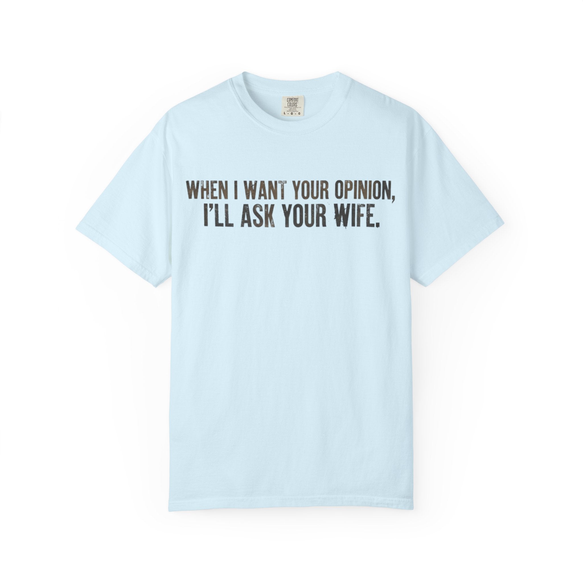 When I Want Your Opinion I'll Ask Your Wife T-shirt | Funny Quote Tee