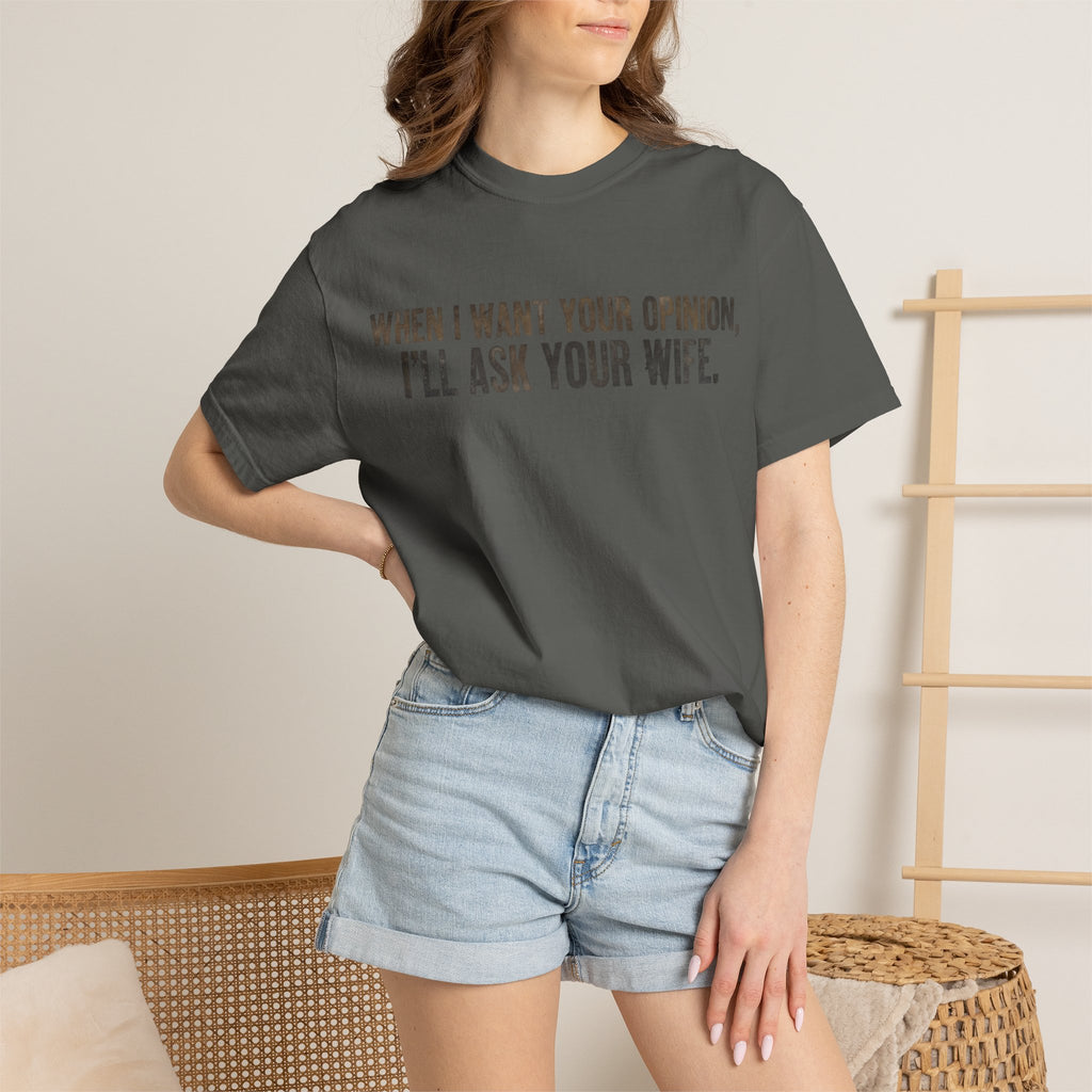 When I Want Your Opinion I'll Ask Your Wife T-shirt | Funny Quote Tee