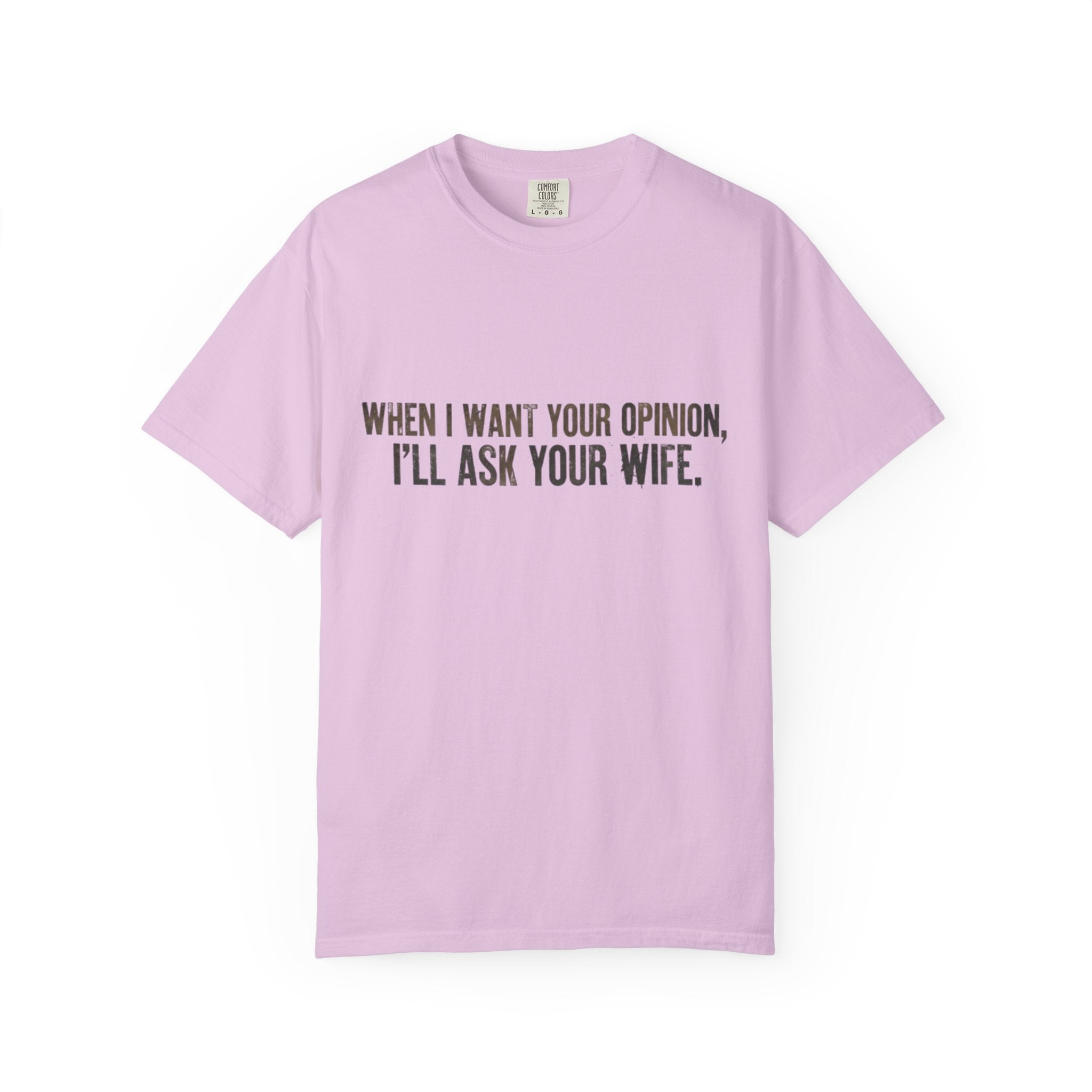 When I Want Your Opinion I'll Ask Your Wife T-shirt | Funny Quote Tee