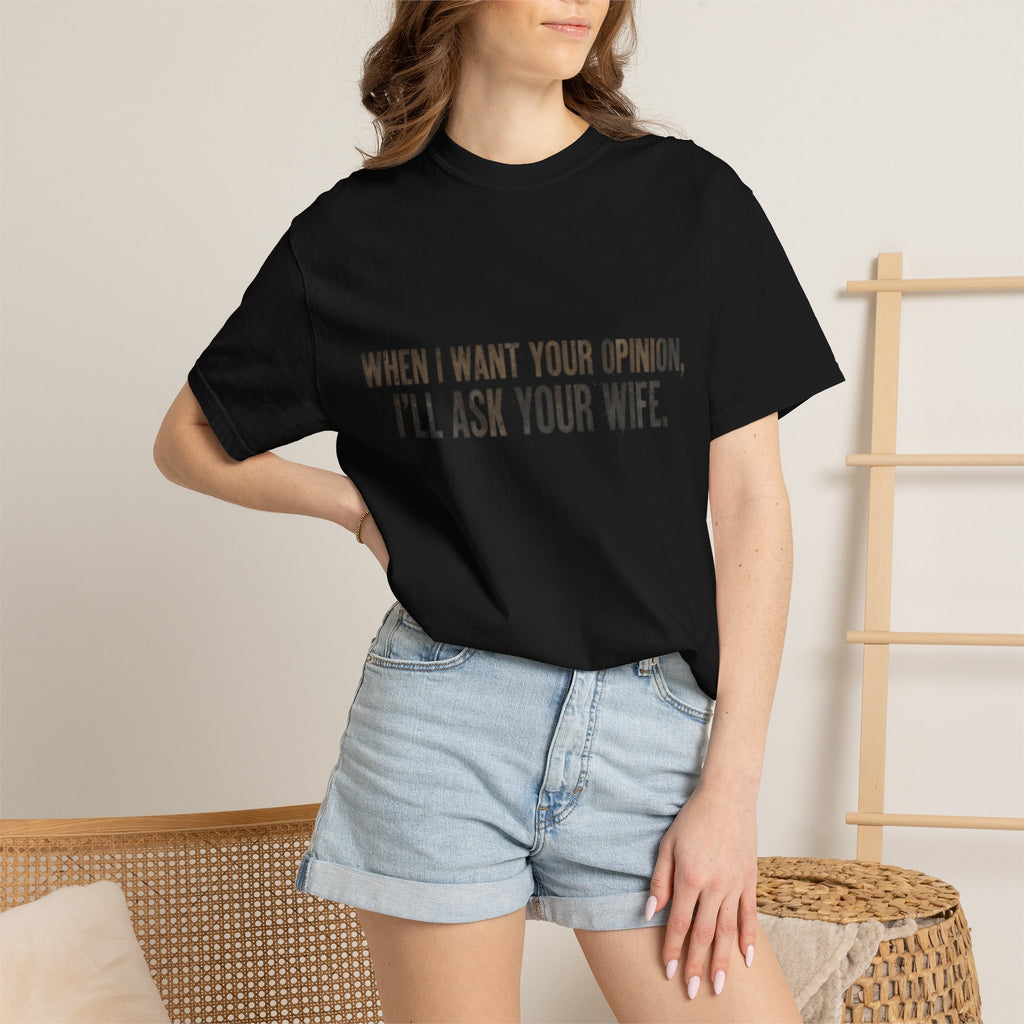 When I Want Your Opinion I'll Ask Your Wife T-shirt | Funny Quote Tee