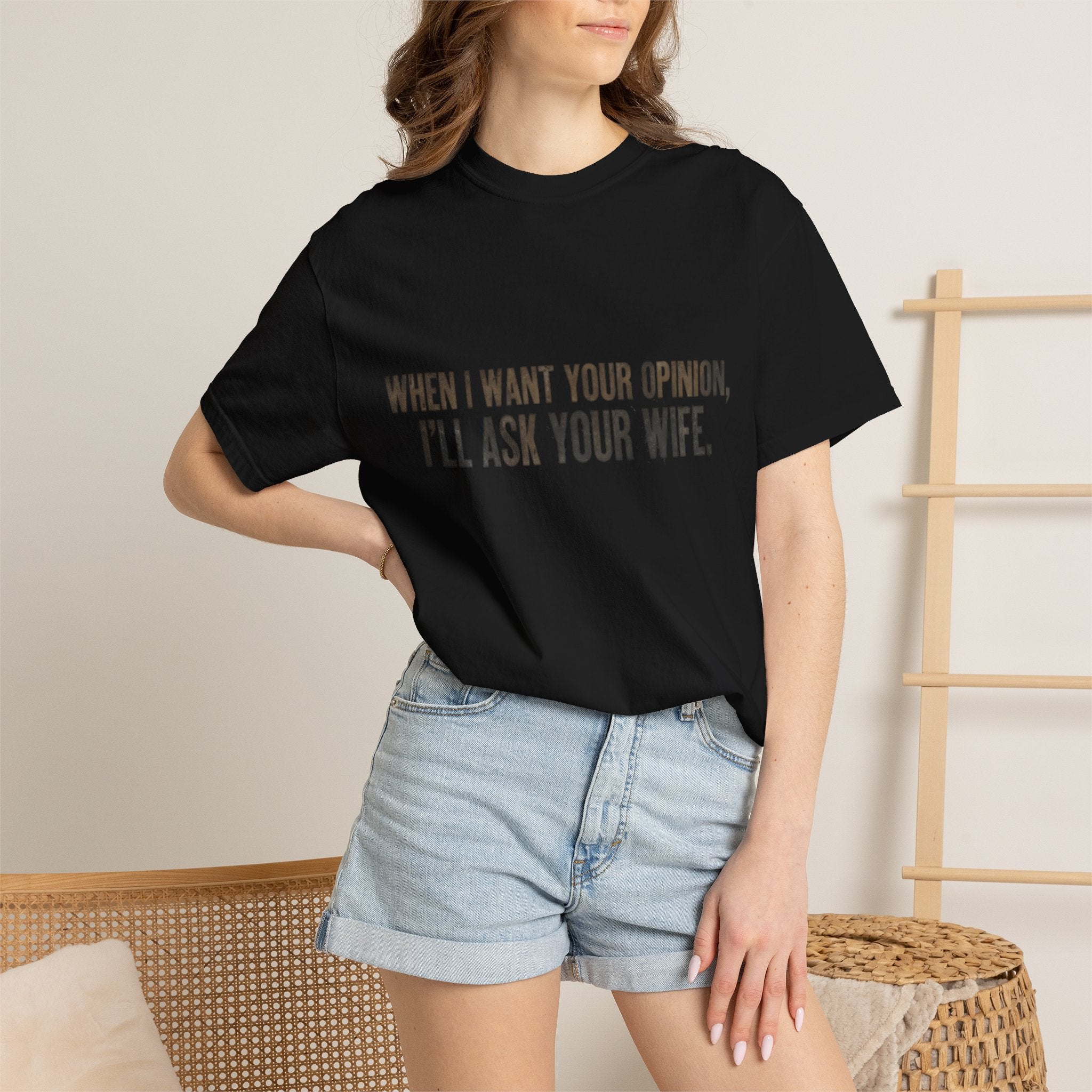 When I Want Your Opinion I'll Ask Your Wife T-shirt | Funny Quote Tee