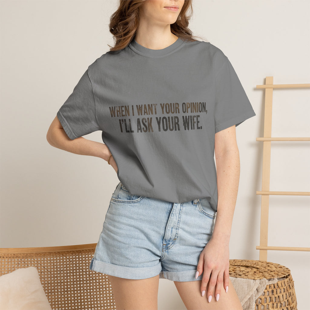 When I Want Your Opinion I'll Ask Your Wife T-shirt | Funny Quote Tee