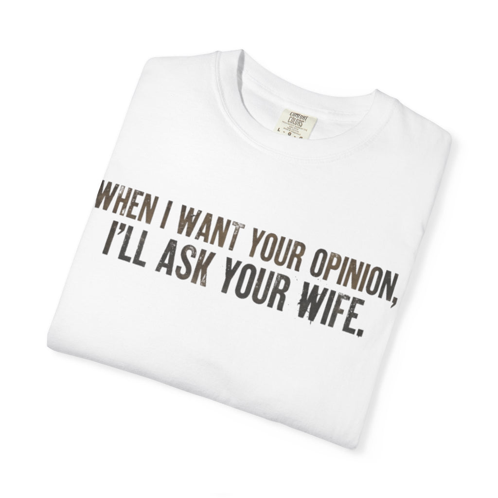 When I Want Your Opinion I'll Ask Your Wife T-shirt | Funny Quote Tee