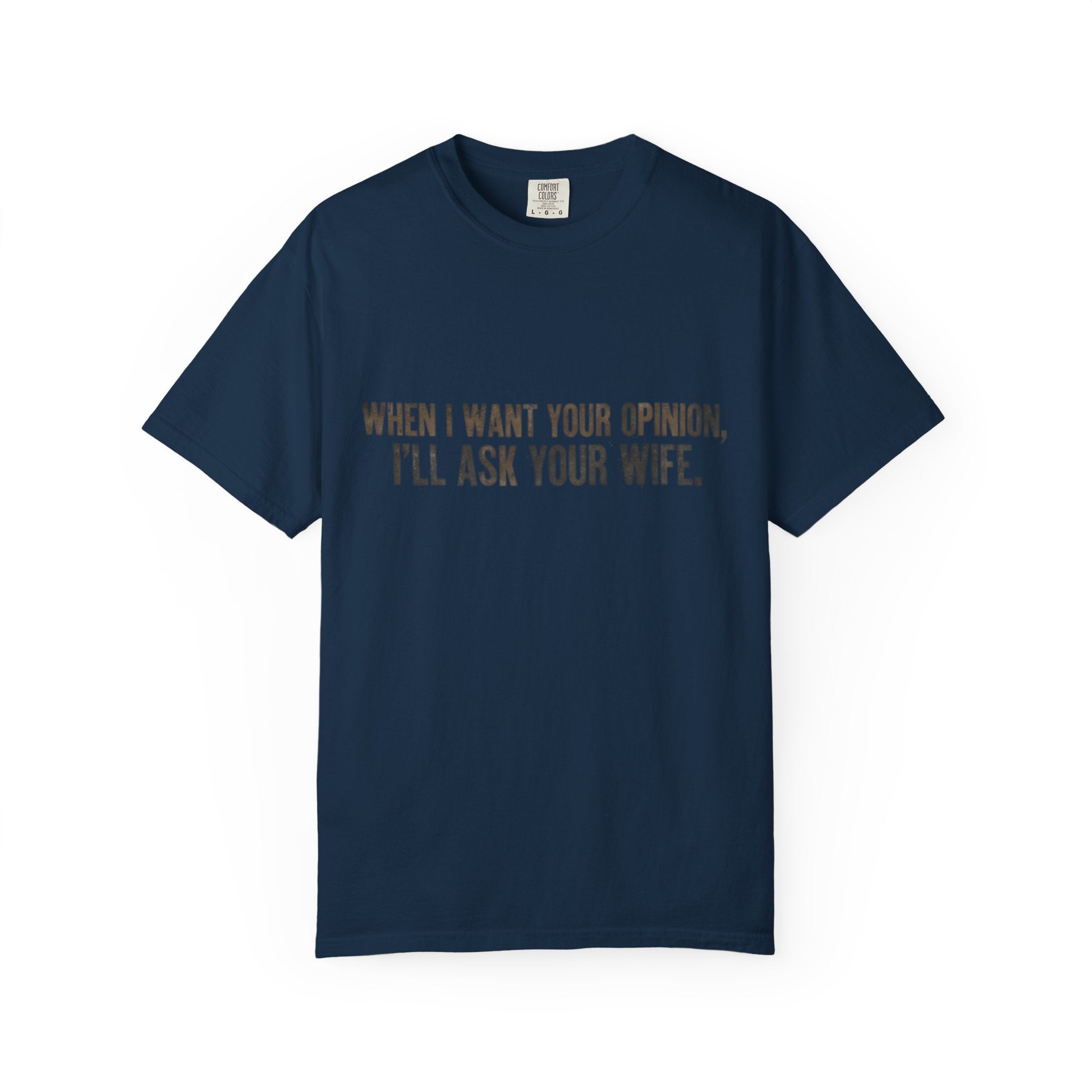 When I Want Your Opinion I'll Ask Your Wife T-shirt | Funny Quote Tee
