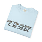 When I Want Your Opinion I'll Ask Your Wife T-shirt | Funny Quote Tee