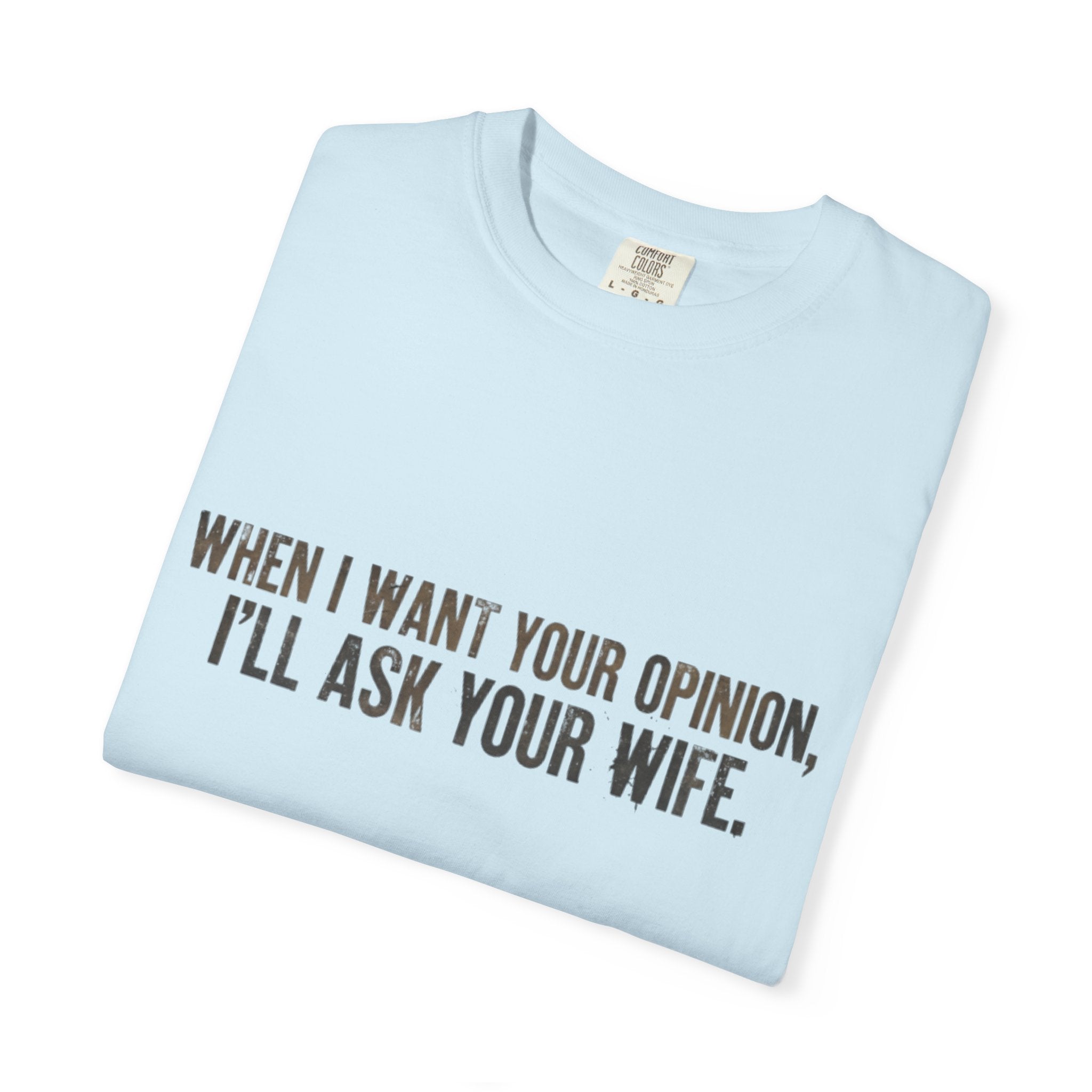 When I Want Your Opinion I'll Ask Your Wife T-shirt | Funny Quote Tee