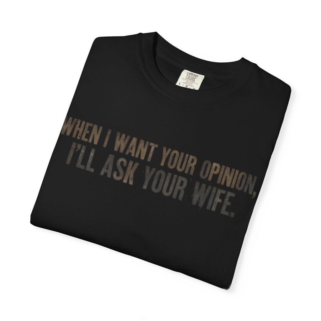 When I Want Your Opinion I'll Ask Your Wife T-shirt | Funny Quote Tee