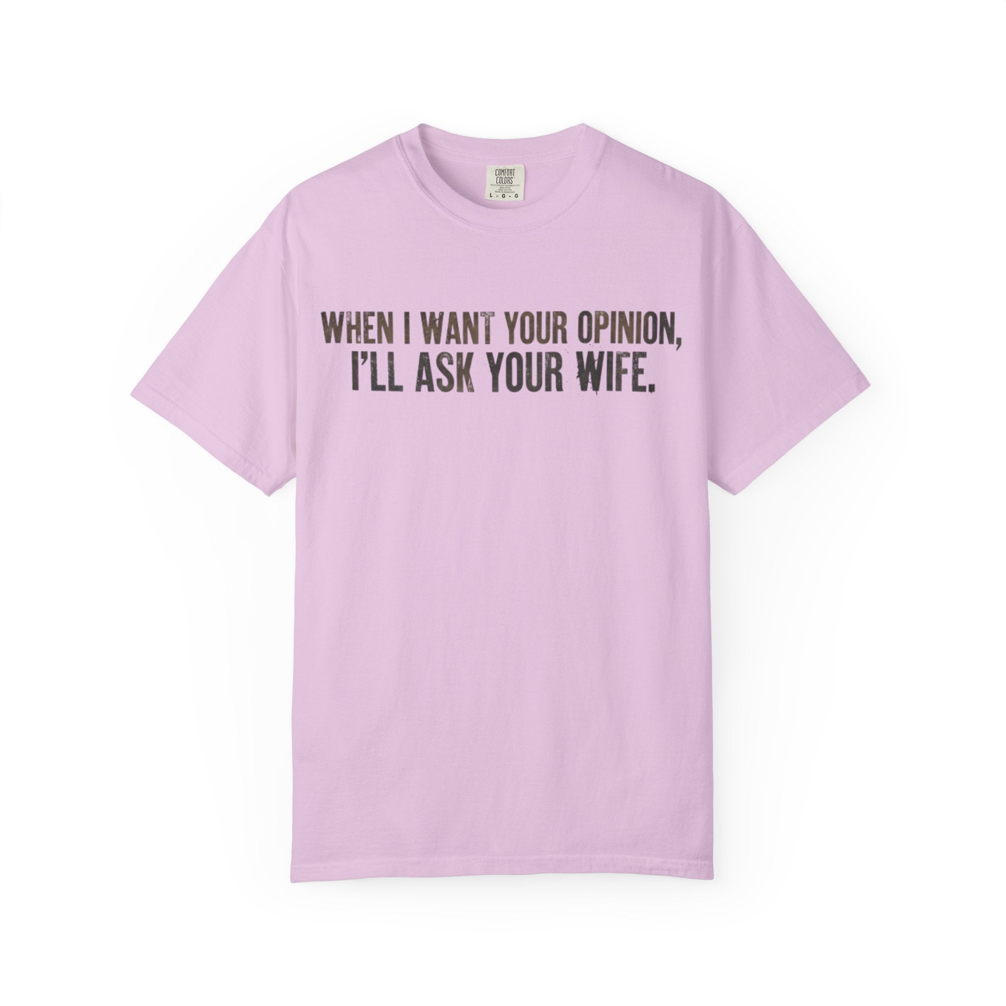 When I Want Your Opinion I'll Ask Your Wife T-shirt | Funny Quote Tee