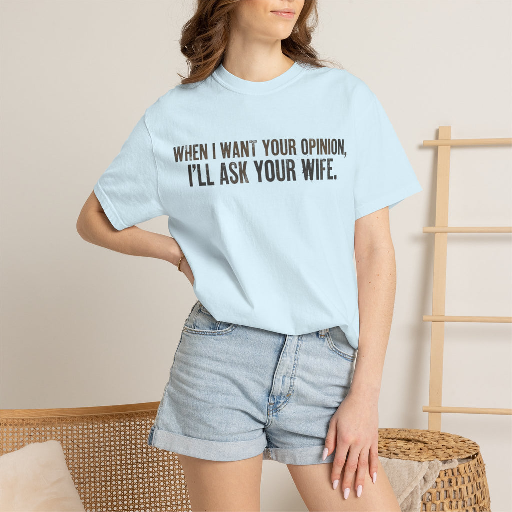 When I Want Your Opinion I'll Ask Your Wife T-shirt | Funny Quote Tee